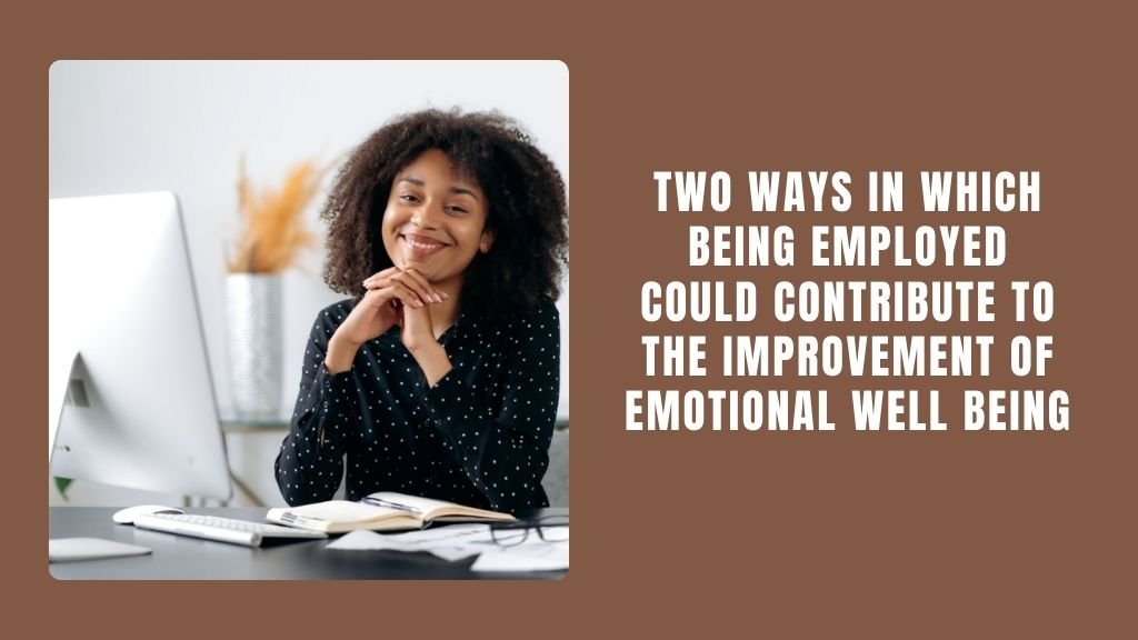 Two Ways in Which Being Employed Could Contribute to the Improvement of Emotional Well Being
