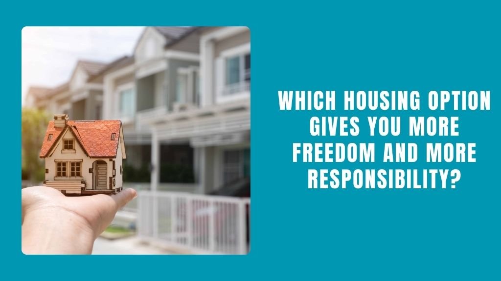 Which Housing Option Gives You More Freedom and More Responsibility?