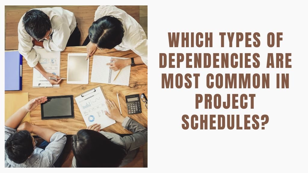 Which Types of Dependencies Are Most Common in Project Schedules?