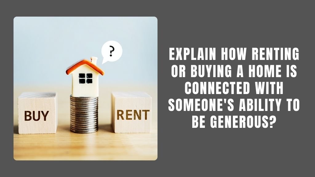 Explain How Renting or Buying a Home is Connected With Someone's Ability to Be Generous?
