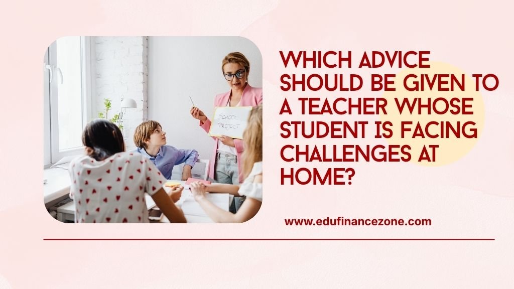 Which Advice Should Be Given to a Teacher Whose Student Is Facing Challenges at Home?